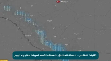 تقلبات الطقس.. diversi المناطق بالمملكة تشهد تغيرات مفاجئة اليوم